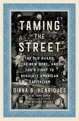  Taming the Street: The Old Guard, the New Deal, and Fdr's Fight to Regulate American Capitalism