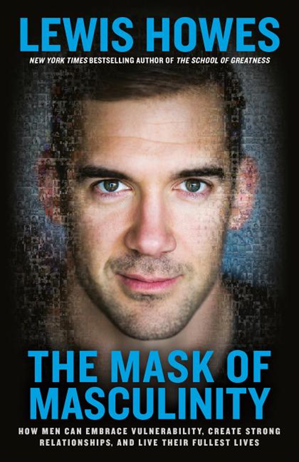 Mask of Masculinity How Men Can Embrace Vulnerability, Create Strong Relationships, and Live Their F