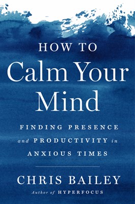  How to Calm Your Mind: Finding Presence and Productivity in Anxious Times