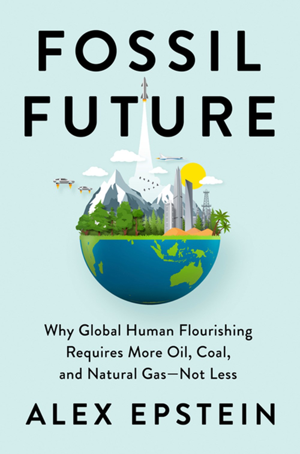 Fossil Future Why Global Human Flourishing Requires More Oil, Coal, and Natural Gas--Not Less