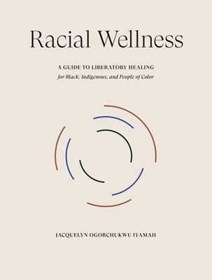  Racial Wellness: A Guide to Liberatory Healing for Black, Indigenous, and People of Color