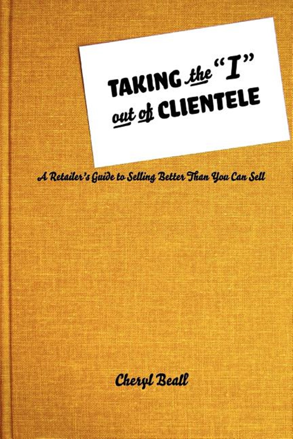 Taking the I Out of Clientele: A Retailer's Guide to Selling Better Than You Can Sell