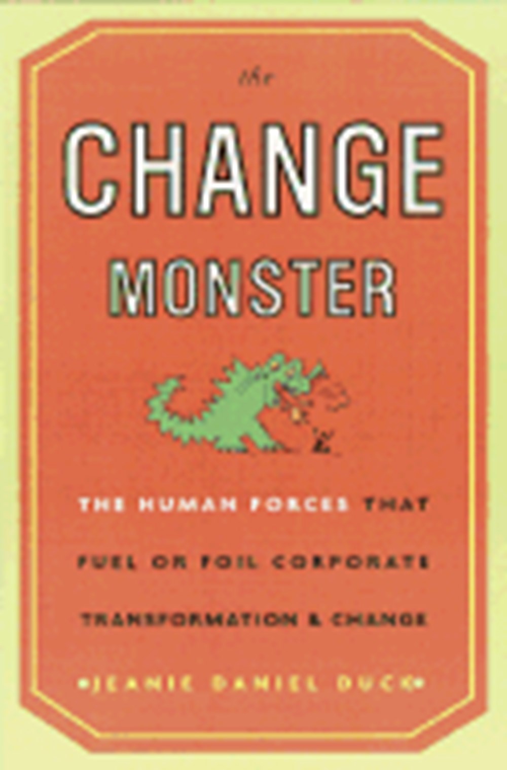 Change Monster: The Human Forces That Fuel or Foil Corporate Transformation and Change