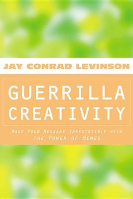 Guerrilla Creativity: Make Your Message Irresistible with the Power of Memes