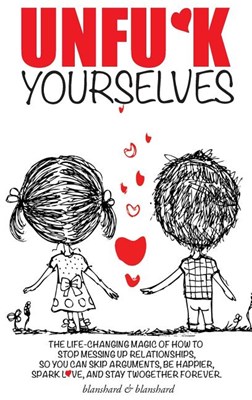 Unfu*k Yourselves: The life-changing magic of how to stop messing up relationships so you can skip arguments, be happier, spark love, and