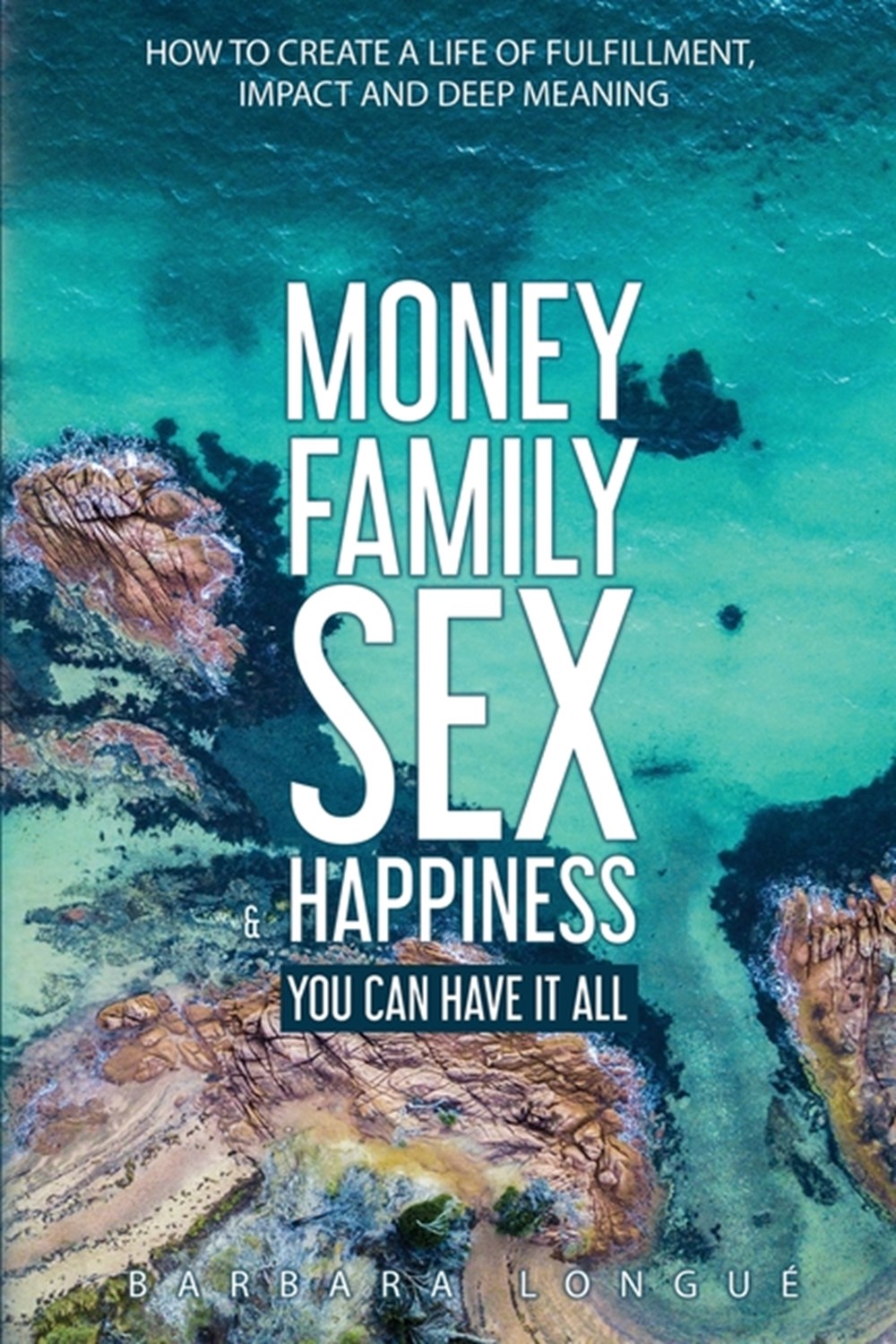 Money Family Sex & Happiness How to Create a Life of Fulfillment, Impact and Deep Meaning