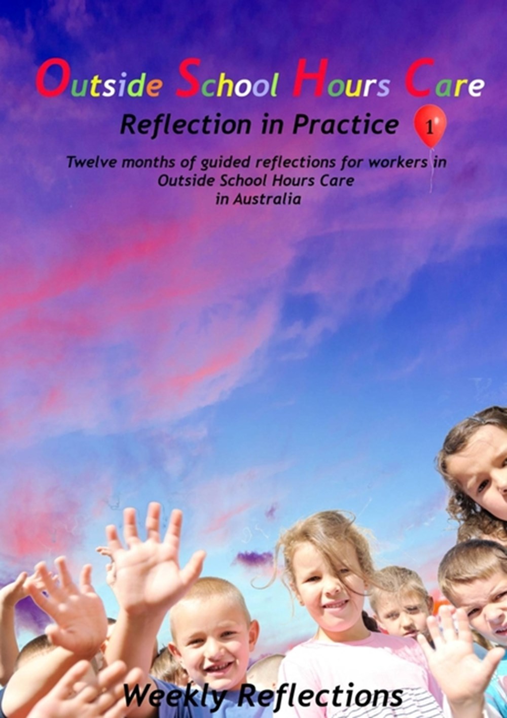 Outside School Hours Care: Reflection in Practise Volume 1: 12 months of guided reflections for work