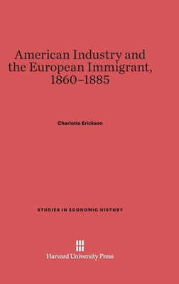  American Industry and the European Immigrant, 1860-1885 (Reprint 2014)
