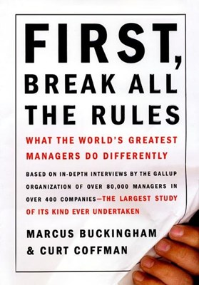  First, Break All the Rules: What the Worlds Greatest Managers Do Differently