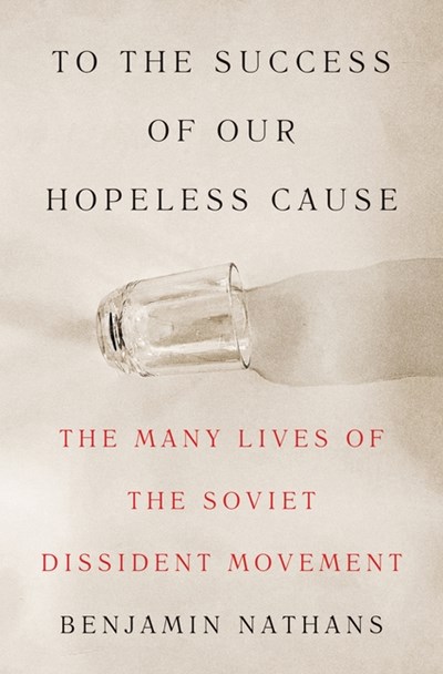  To the Success of Our Hopeless Cause: The Many Lives of the Soviet Dissident Movement