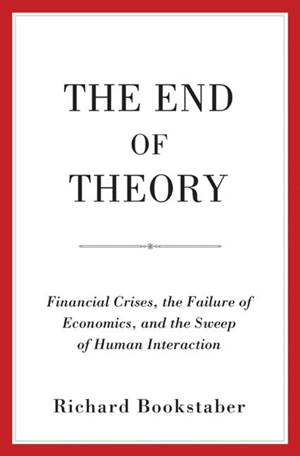 End of Theory Financial Crises, the Failure of Economics, and the Sweep of Human Interaction