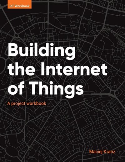  Building the Internet of Things: A project workbook