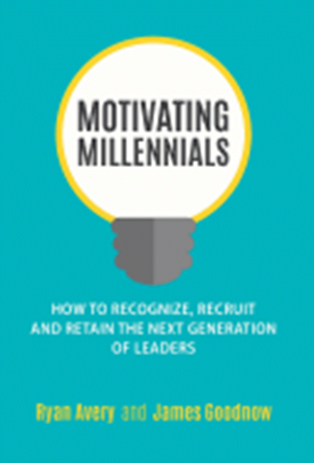 Motivating Millennials How to Recognize, Recruit and Retain the Next Generation of Leaders
