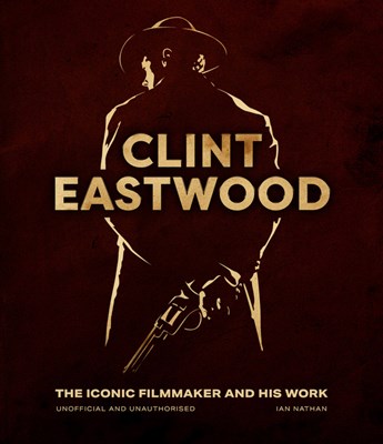  Clint Eastwood: The Iconic Filmmaker and His Work - Unofficial and Unauthorised