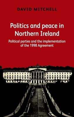 Politics and Peace in Northern Ireland After 1998: Political Parties and the Implementation of the Good Friday Agreement