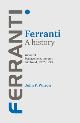 Ferranti: A History, Volume 3: Management, Mergers and Fraud 1987-1993