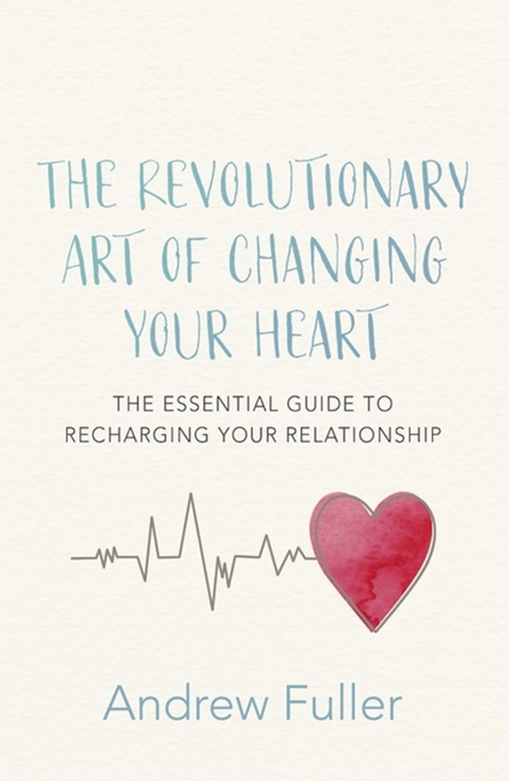Revolutionary Art of Changing Your Heart The Essential Guide to Recharging Your Relationship