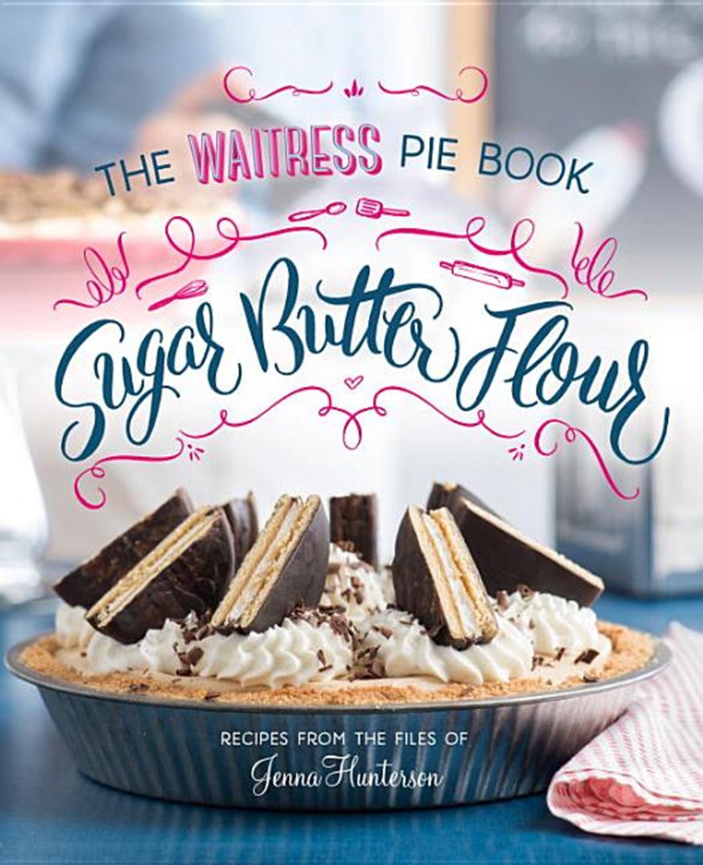 Sugar, Butter, Flour: The Waitress Pie Cookbook