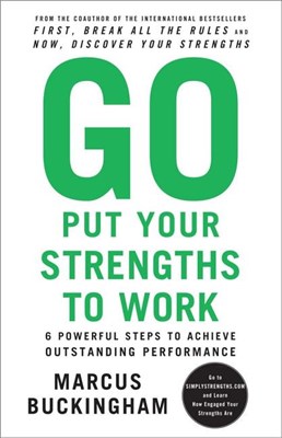  Go Put Your Strengths to Work: 6 Powerful Steps to Achieve Outstanding Performance