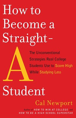  How to Become a Straight-A Student: The Unconventional Strategies Real College Students Use to Score High While Studying Less