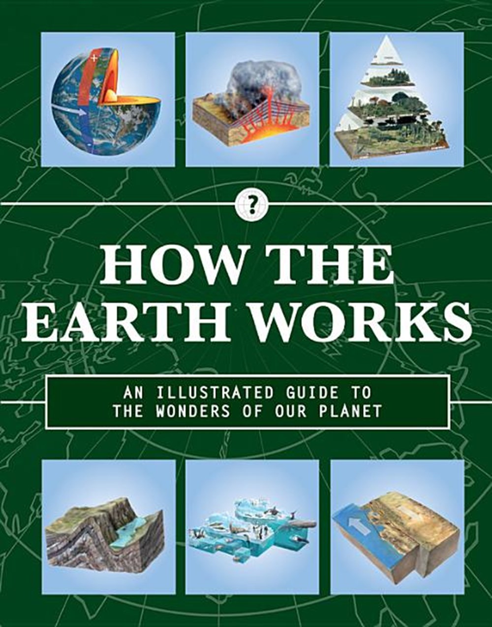 How the Earth Works: An Illustrated Guide to the Wonders of Our Planet
