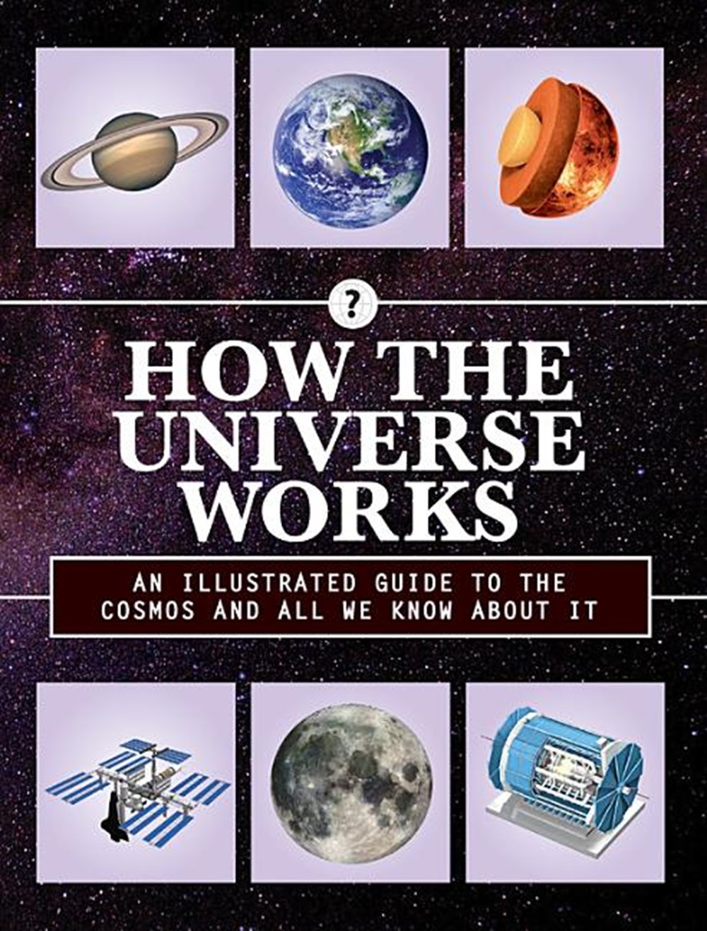 How the Universe Works An Illustrated Guide to the Cosmos and All We Know about It