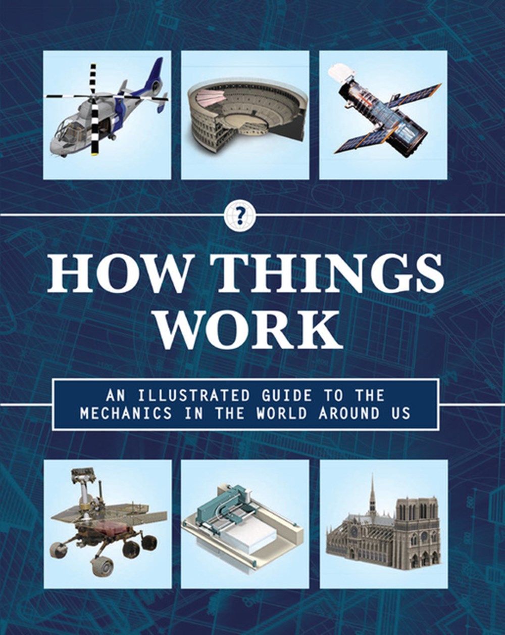 How Things Work An Illustrated Guide to the Mechanics Behind the World Around Us