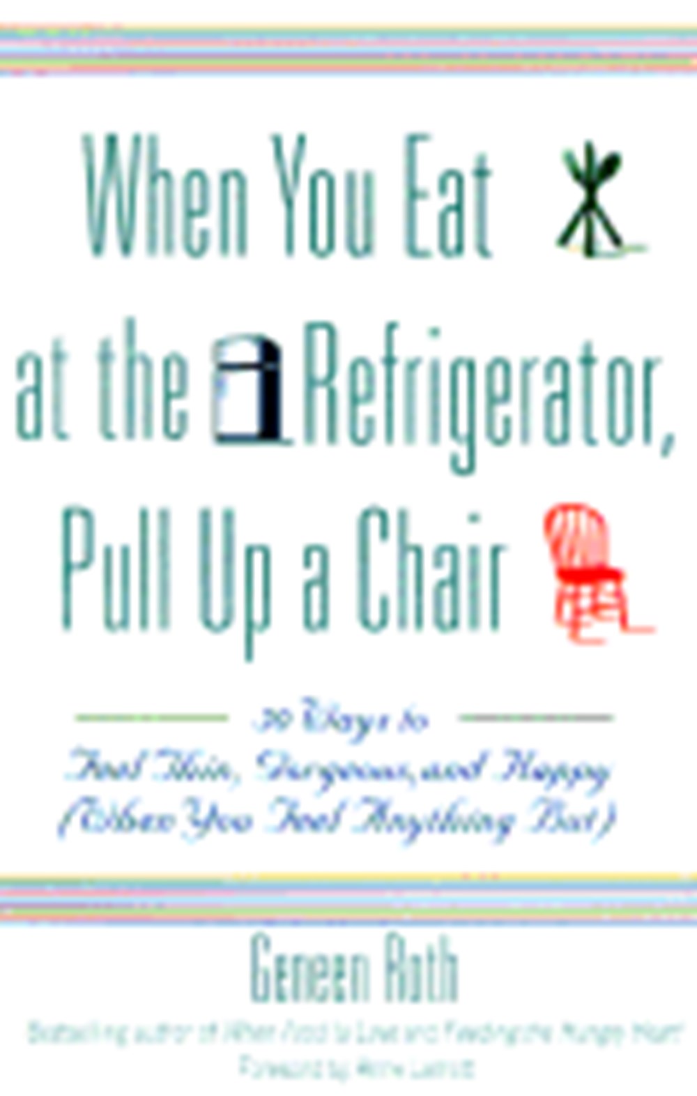 When You Eat at the Refrigerator, Pull Up a Chair: 50 Ways to Feel Thin, Gorgeous, and Happy (When Y