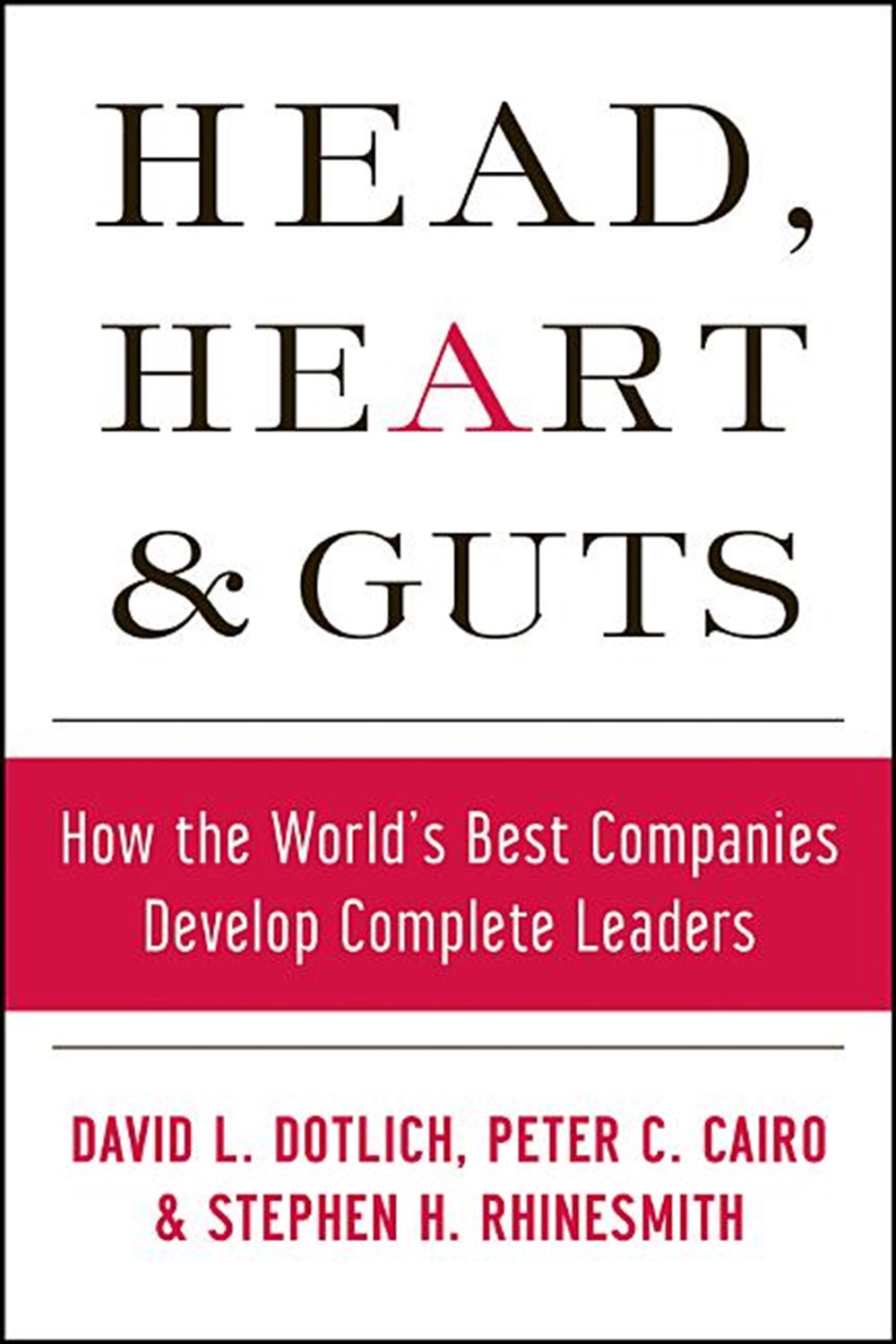 Head, Heart and Guts How the World's Best Companies Develop Complete Leaders