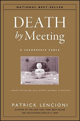  Death by Meeting: A Leadership Fable...about Solving the Most Painful Problem in Business