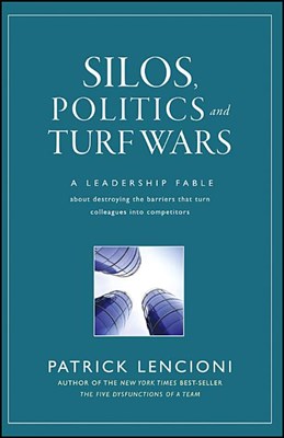 Silos, Politics, and Turf Wars: A Leadership Fable about Destroying the Barriers That Turn Colleagues Into Competitors