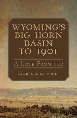 Wyoming's Big Horn Basin to 1901, Volume 18: A Late Frontier