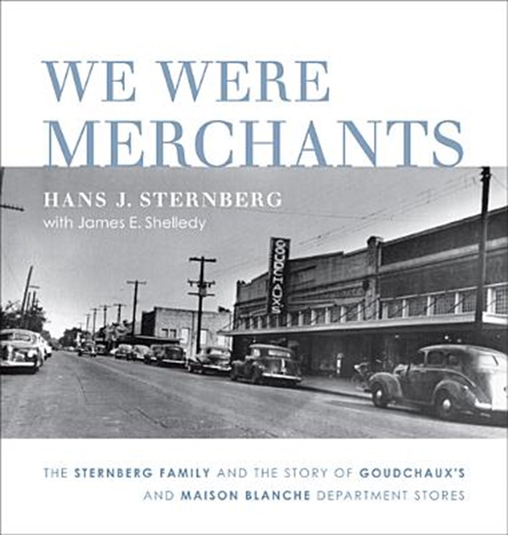 We Were Merchants The Sternberg Family and the Story of Goudchaux's and Maison Blanche Department St