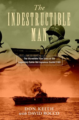 The Indestructible Man: The Incredible True Story of the Legendary Sailor the Japanese Couldn't Kill