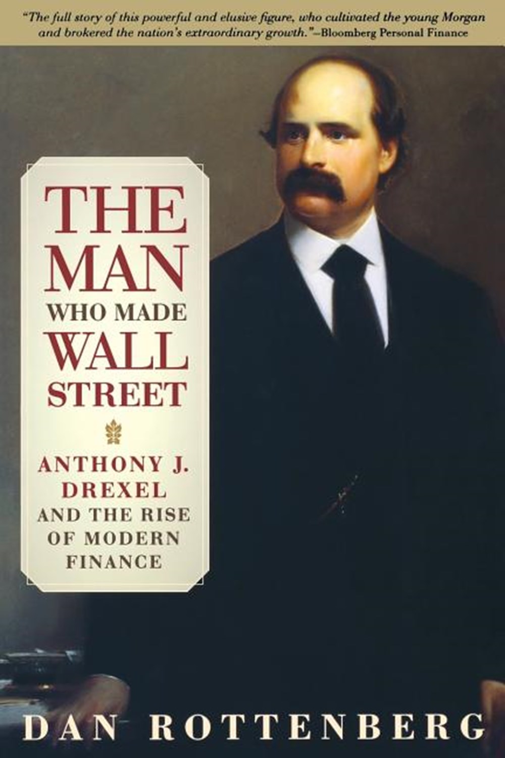 Man Who Made Wall Street Anthony J. Drexel and the Rise of Modern Finance