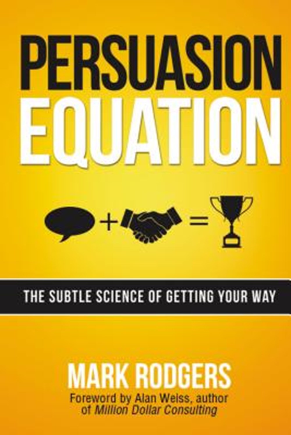 Persuasion Equation The Subtle Science of Getting Your Way