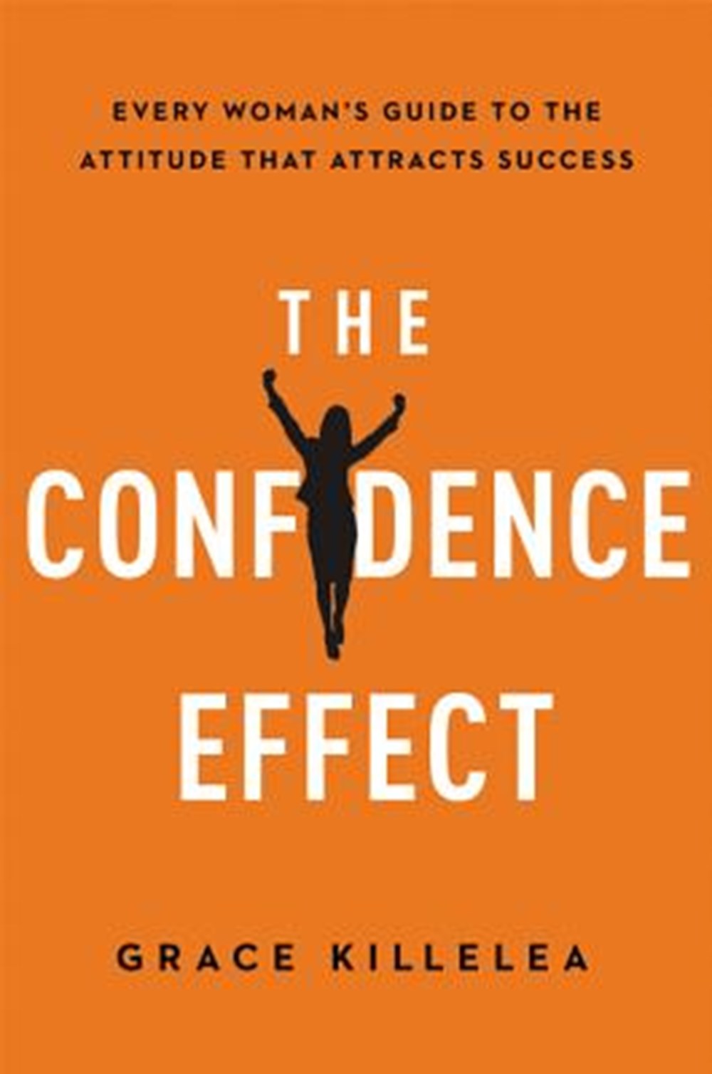 Confidence Effect Every Woman's Guide to the Attitude That Attracts Success