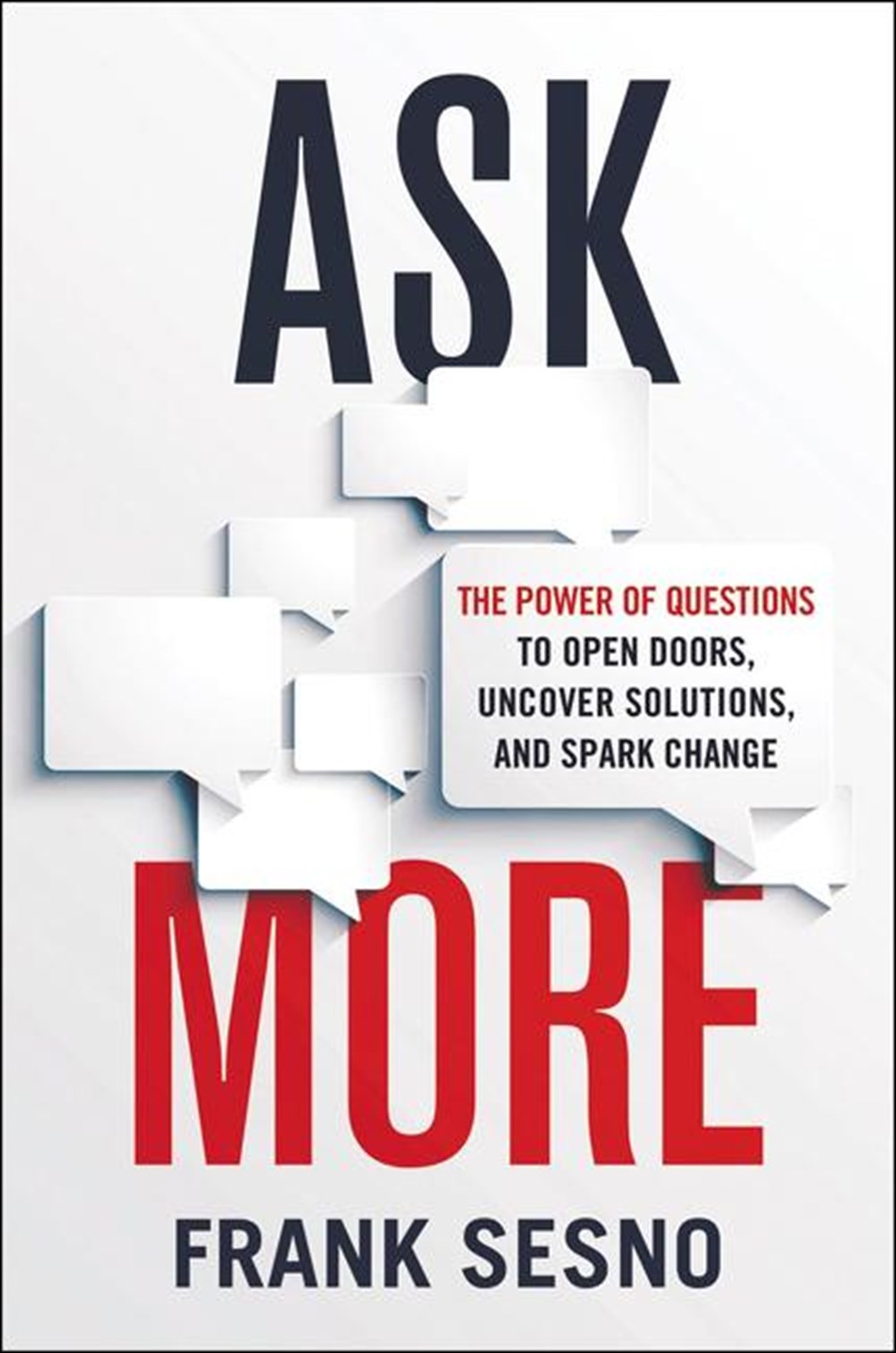 Ask More The Power of Questions to Open Doors, Uncover Solutions, and Spark Change