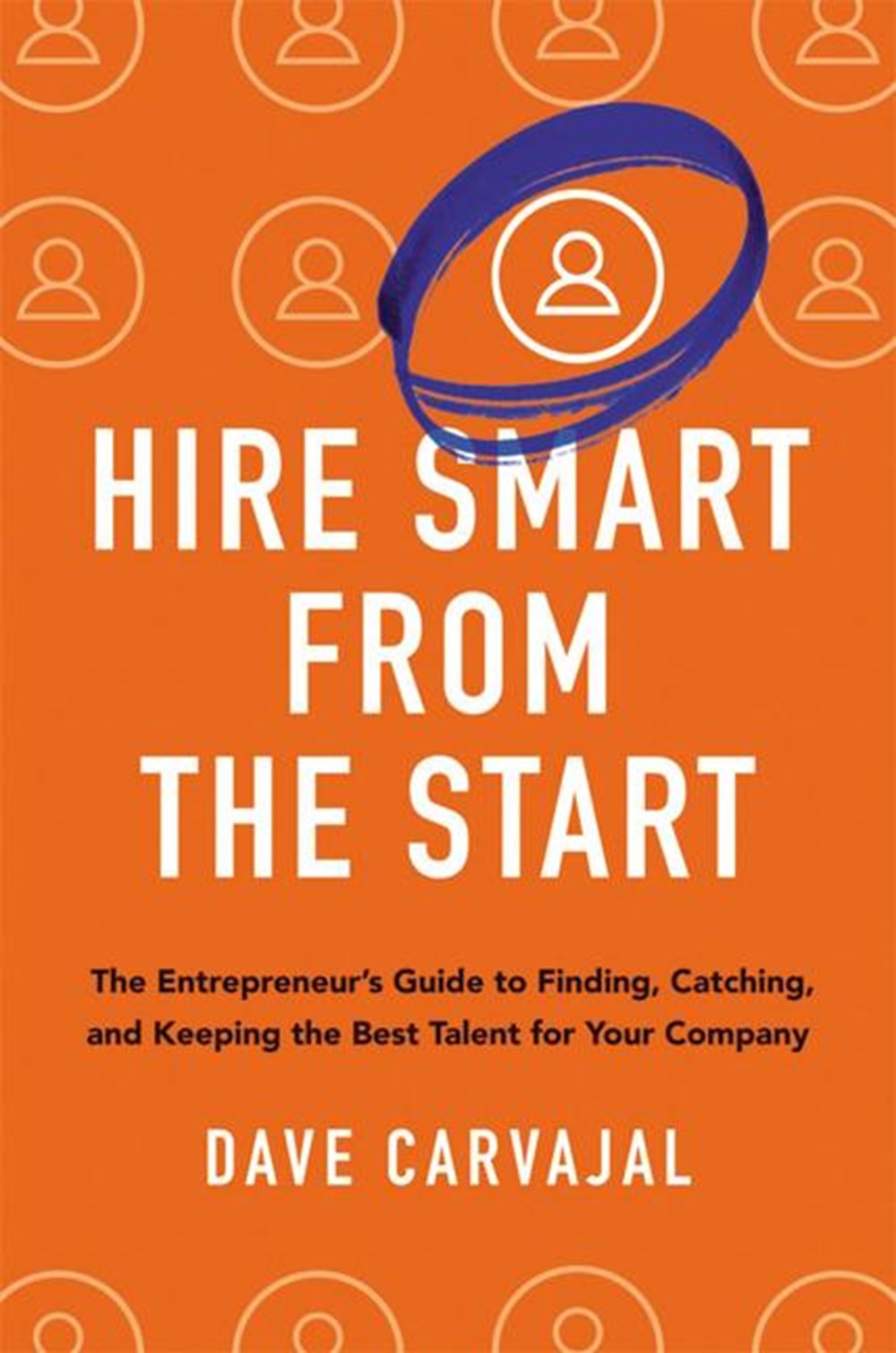 Hire Smart from the Start: The Entrepreneur's Guide to Finding, Catching, and Keeping the Best Talen