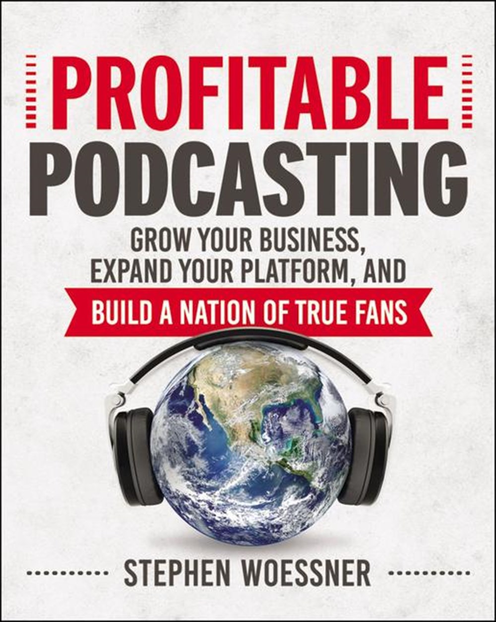 Profitable Podcasting: Grow Your Business, Expand Your Platform, and Build a Nation of True Fans