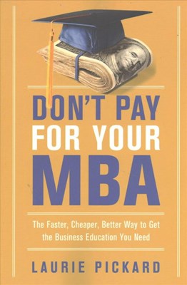  Don't Pay for Your MBA: The Faster, Cheaper, Better Way to Get the Business Education You Need