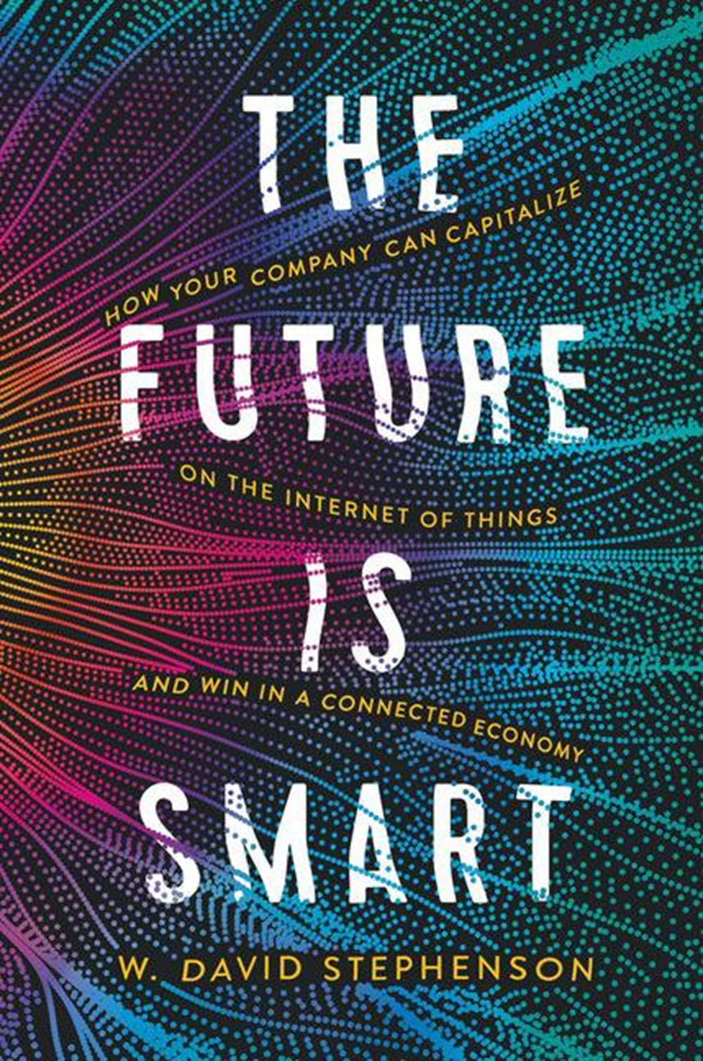 Future Is Smart: How Your Company Can Capitalize on the Internet of Things--And Win in a Connected E
