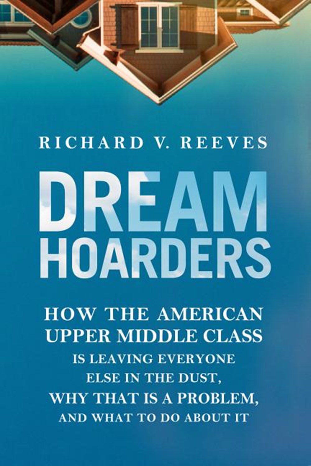Dream Hoarders: How the American Upper Middle Class Is Leaving Everyone Else in the Dust, Why That I