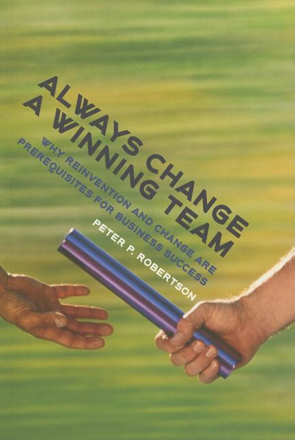 Always Change a Winning Team: Why Reinvention and Change Are Prerequisites for Business Success