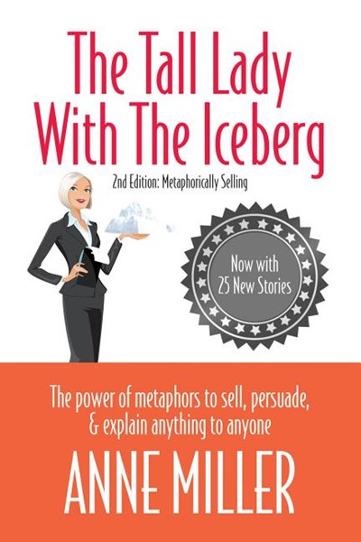  Tall Lady with the Iceberg: The Power of Metaphor to Sell, Persuade & Explain Anything to Anyone (Expanded Edition of Metaphorically Selling)