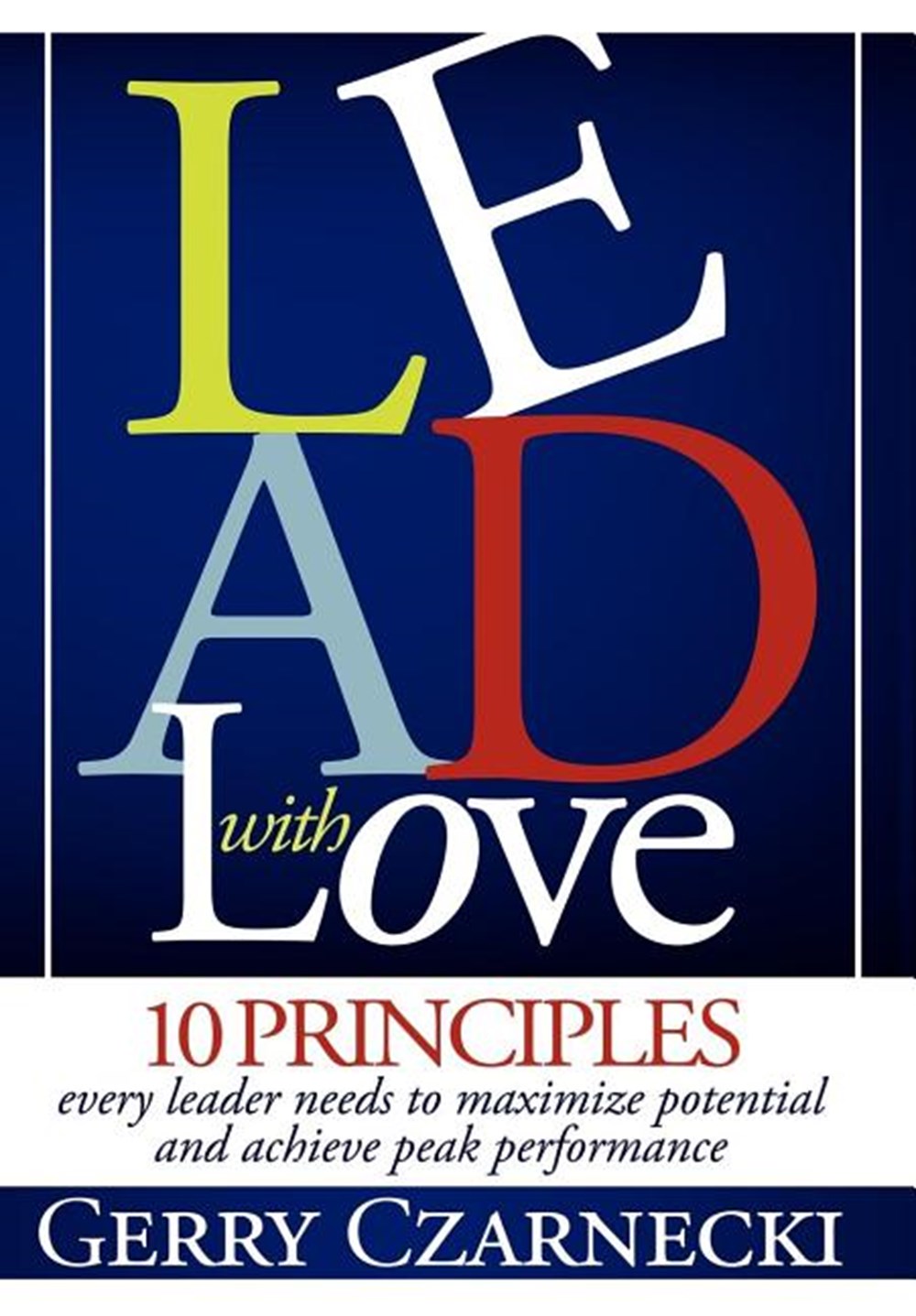 Lead with Love 10 Principles Every Leader Needs to Maximize Potential and Achieve Peak Performance