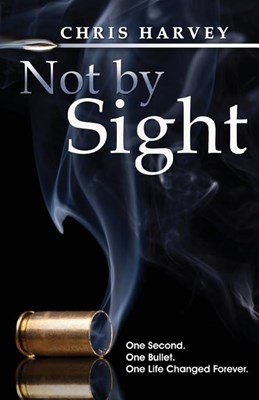  Not by Sight: One Second. One Bullet. One Life Changed Forever.