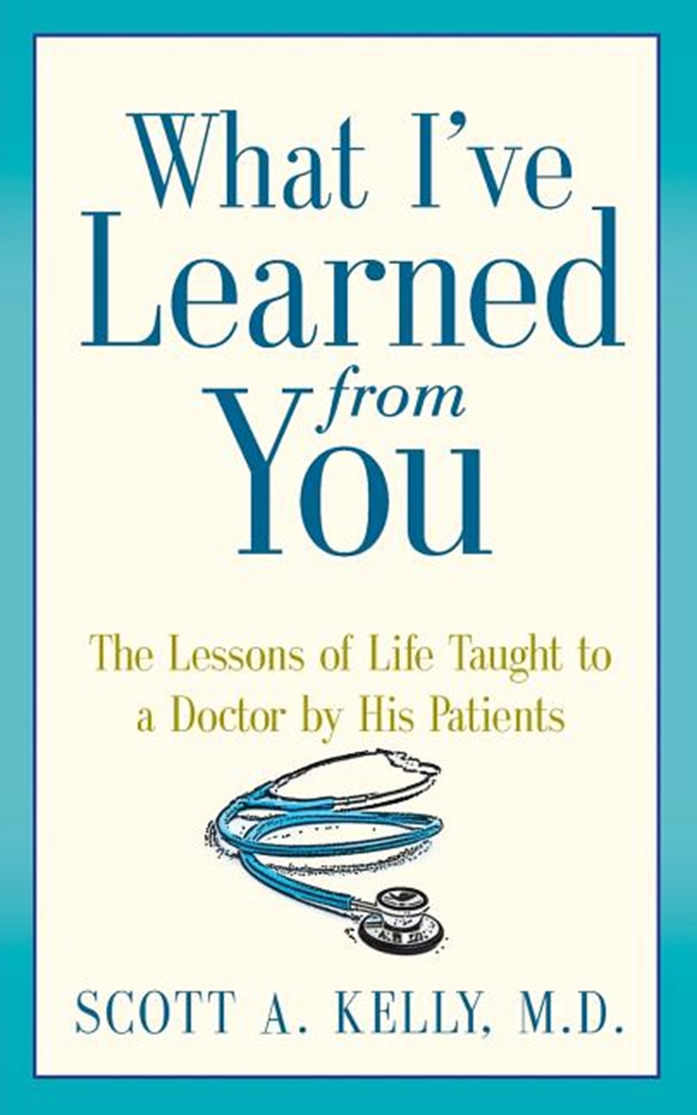 What I've Learned from You: The Lessons of Life Taught to a Doctor by His Patients