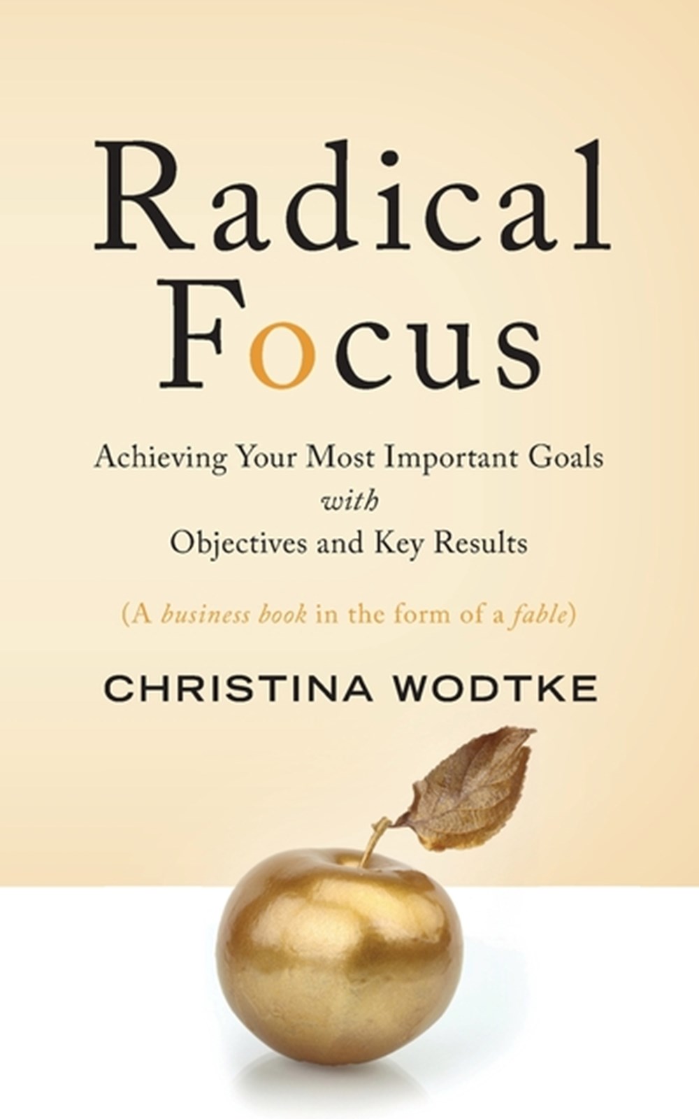 Radical Focus Achieving Your Most Important Goals with Objectives and Key Results