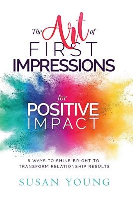The Art of First Impressions for Positive Impact: 8 Ways to Shine Bright to Transform Relationship Results